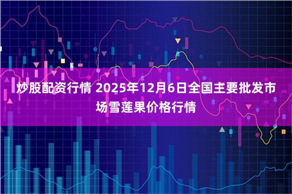 炒股配资行情 2025年12月6日全国主要批发市场雪莲果价格行情