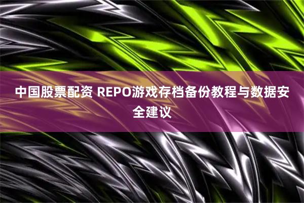 中国股票配资 REPO游戏存档备份教程与数据安全建议