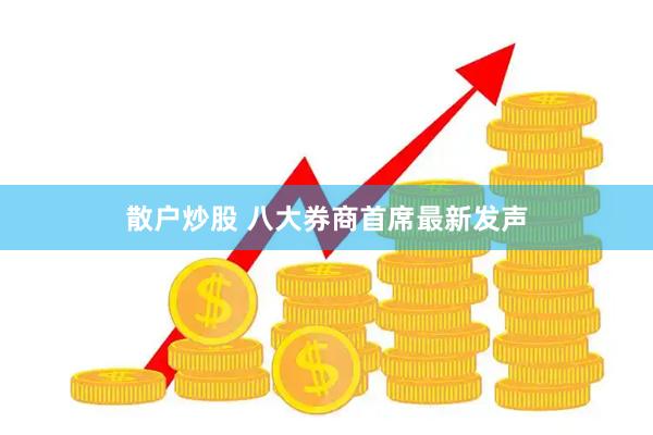 散户炒股 八大券商首席最新发声
