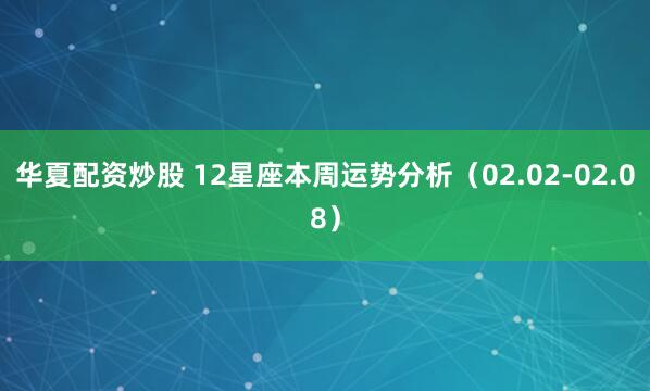华夏配资炒股 12星座本周运势分析（02.02-02.08）