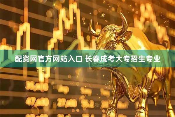 配资网官方网站入口 长春成考大专招生专业