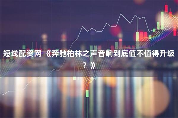短线配资网 《奔驰柏林之声音响到底值不值得升级？》