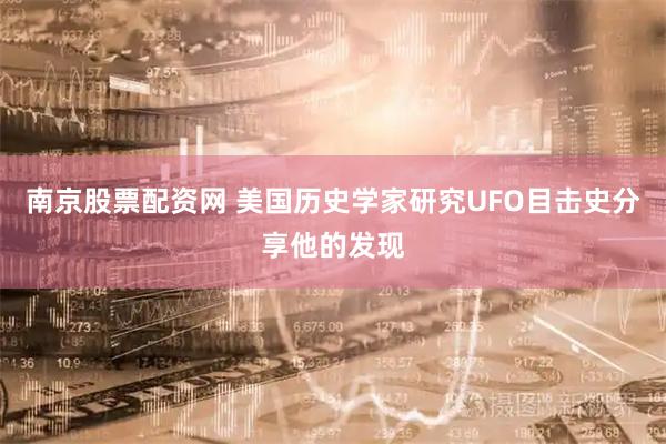 南京股票配资网 美国历史学家研究UFO目击史分享他的发现