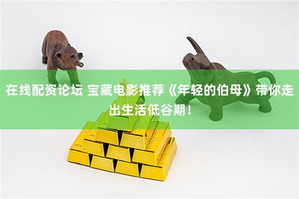 在线配资论坛 宝藏电影推荐《年轻的伯母》带你走出生活低谷期！